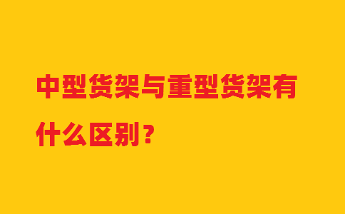 中型貨架與重型貨架有什么區(qū)別？